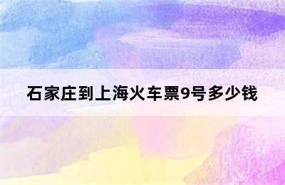 石家庄到上海火车票9号多少钱