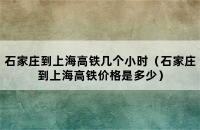 石家庄到上海高铁几个小时（石家庄到上海高铁价格是多少）