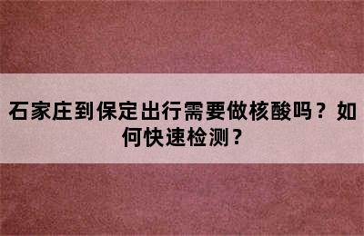 石家庄到保定出行需要做核酸吗？如何快速检测？