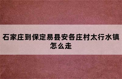 石家庄到保定易县安各庄村太行水镇怎么走