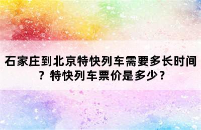 石家庄到北京特快列车需要多长时间？特快列车票价是多少？