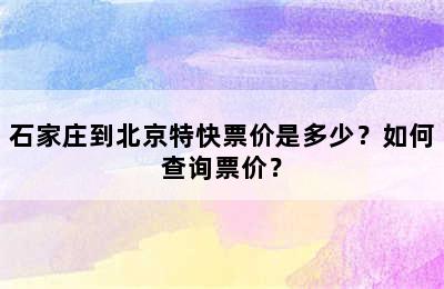 石家庄到北京特快票价是多少？如何查询票价？