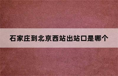 石家庄到北京西站出站口是哪个