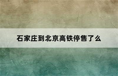 石家庄到北京高铁停售了么