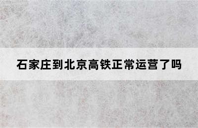 石家庄到北京高铁正常运营了吗