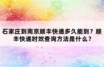 石家庄到南京顺丰快递多久能到？顺丰快递时效查询方法是什么？