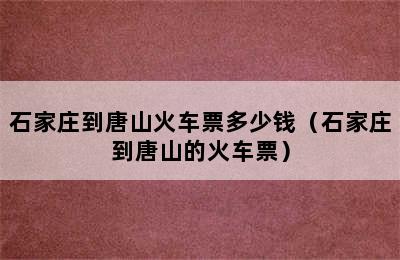 石家庄到唐山火车票多少钱（石家庄到唐山的火车票）