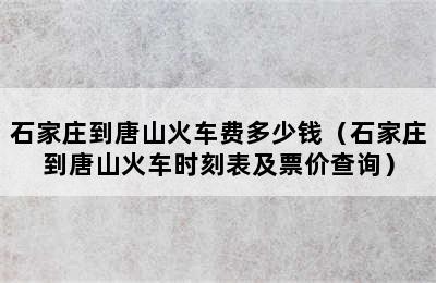 石家庄到唐山火车费多少钱（石家庄到唐山火车时刻表及票价查询）