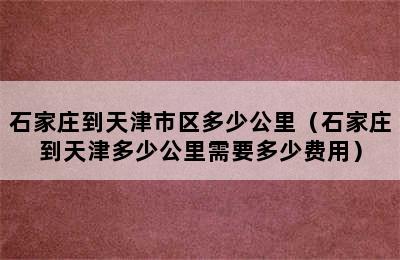 石家庄到天津市区多少公里（石家庄到天津多少公里需要多少费用）