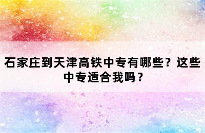 石家庄到天津高铁中专有哪些？这些中专适合我吗？