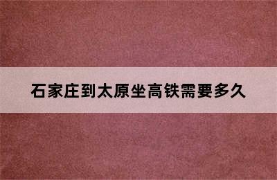 石家庄到太原坐高铁需要多久