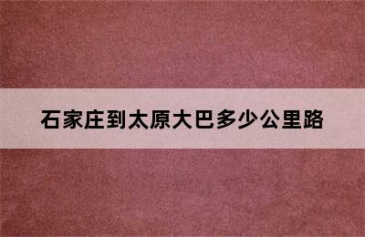 石家庄到太原大巴多少公里路