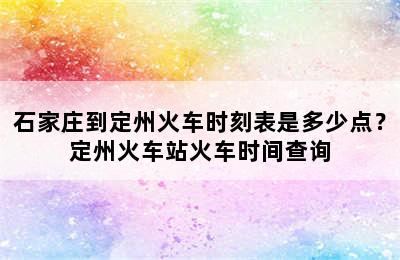石家庄到定州火车时刻表是多少点？定州火车站火车时间查询