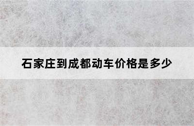石家庄到成都动车价格是多少