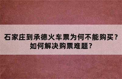 石家庄到承德火车票为何不能购买？如何解决购票难题？