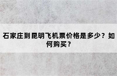 石家庄到昆明飞机票价格是多少？如何购买？