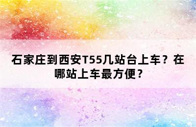 石家庄到西安T55几站台上车？在哪站上车最方便？