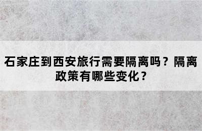 石家庄到西安旅行需要隔离吗？隔离政策有哪些变化？
