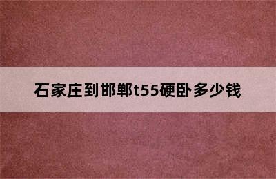 石家庄到邯郸t55硬卧多少钱