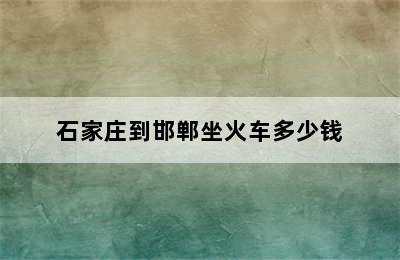 石家庄到邯郸坐火车多少钱