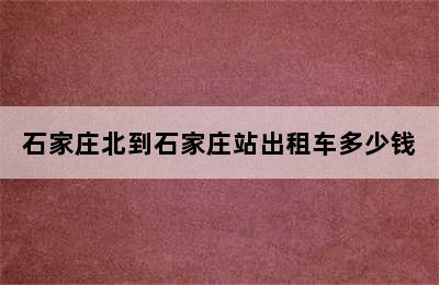 石家庄北到石家庄站出租车多少钱