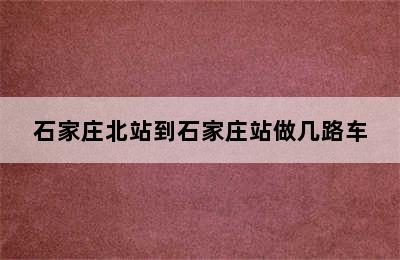 石家庄北站到石家庄站做几路车