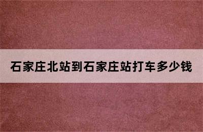 石家庄北站到石家庄站打车多少钱