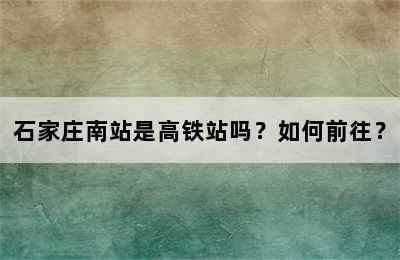 石家庄南站是高铁站吗？如何前往？