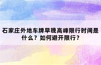 石家庄外地车牌早晚高峰限行时间是什么？如何避开限行？