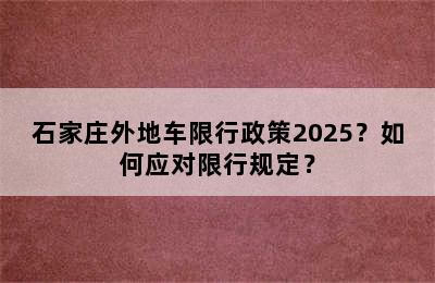 石家庄外地车限行政策2025？如何应对限行规定？