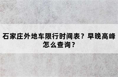 石家庄外地车限行时间表？早晚高峰怎么查询？