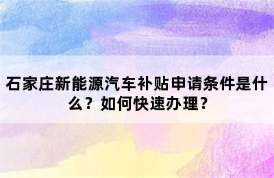 石家庄新能源汽车补贴申请条件是什么？如何快速办理？