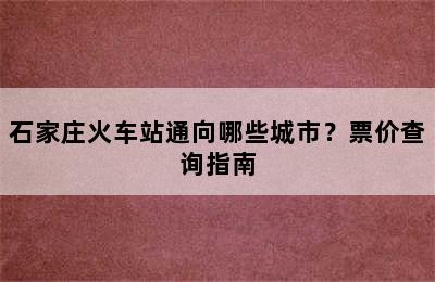 石家庄火车站通向哪些城市？票价查询指南
