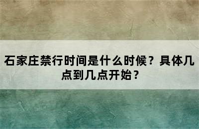 石家庄禁行时间是什么时候？具体几点到几点开始？