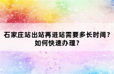 石家庄站出站再进站需要多长时间？如何快速办理？