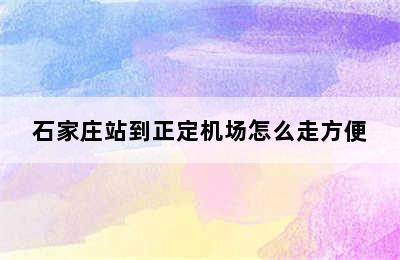 石家庄站到正定机场怎么走方便