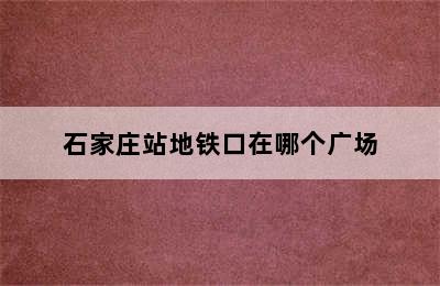 石家庄站地铁口在哪个广场