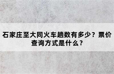 石家庄至大同火车趟数有多少？票价查询方式是什么？