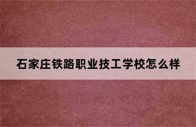 石家庄铁路职业技工学校怎么样