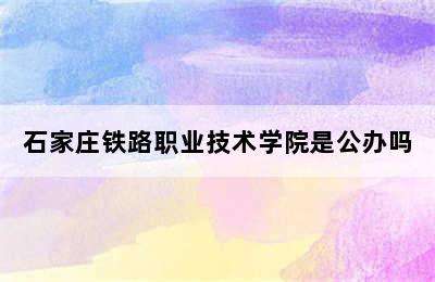 石家庄铁路职业技术学院是公办吗