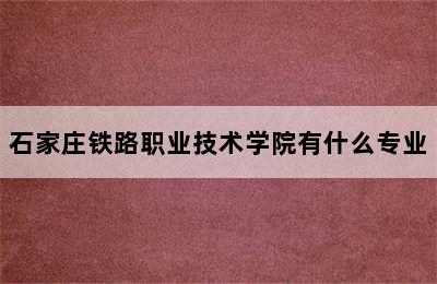 石家庄铁路职业技术学院有什么专业