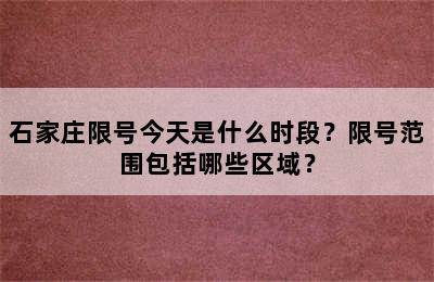 石家庄限号今天是什么时段？限号范围包括哪些区域？