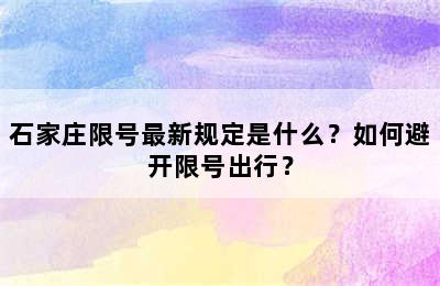 石家庄限号最新规定是什么？如何避开限号出行？
