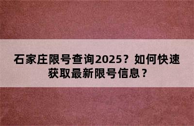 石家庄限号查询2025？如何快速获取最新限号信息？