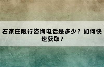 石家庄限行咨询电话是多少？如何快速获取？