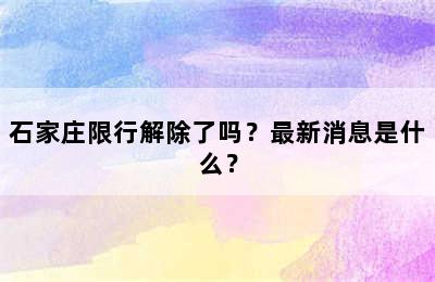 石家庄限行解除了吗？最新消息是什么？