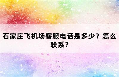 石家庄飞机场客服电话是多少？怎么联系？
