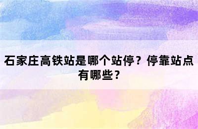 石家庄高铁站是哪个站停？停靠站点有哪些？