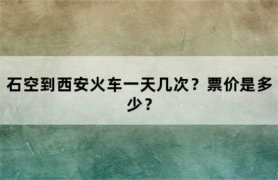 石空到西安火车一天几次？票价是多少？