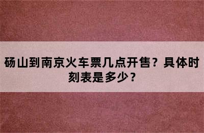 砀山到南京火车票几点开售？具体时刻表是多少？